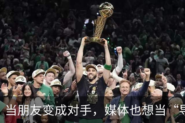 当朋友变成对手，媒体也想当“导演