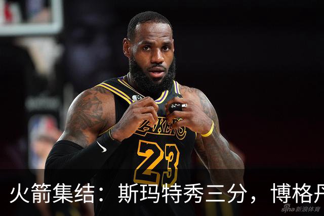 火箭集结：斯玛特秀三分，博格丹笑得像个孩子！